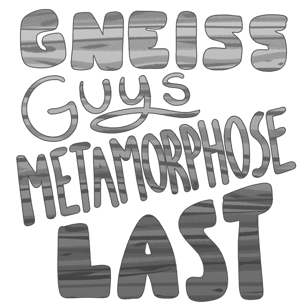 Grey striped illustrated text reading: Gneiss Guys Metamorphose Last